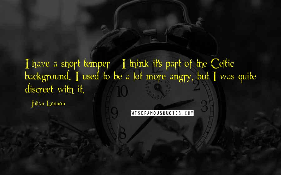 Julian Lennon Quotes: I have a short temper - I think it's part of the Celtic background. I used to be a lot more angry, but I was quite discreet with it.