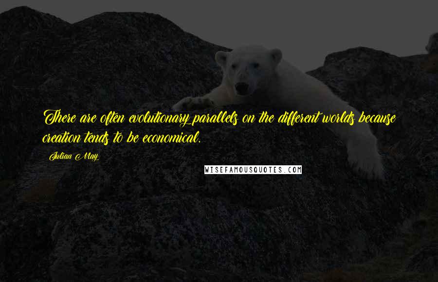 Julian May Quotes: There are often evolutionary parallels on the different worlds because creation tends to be economical.