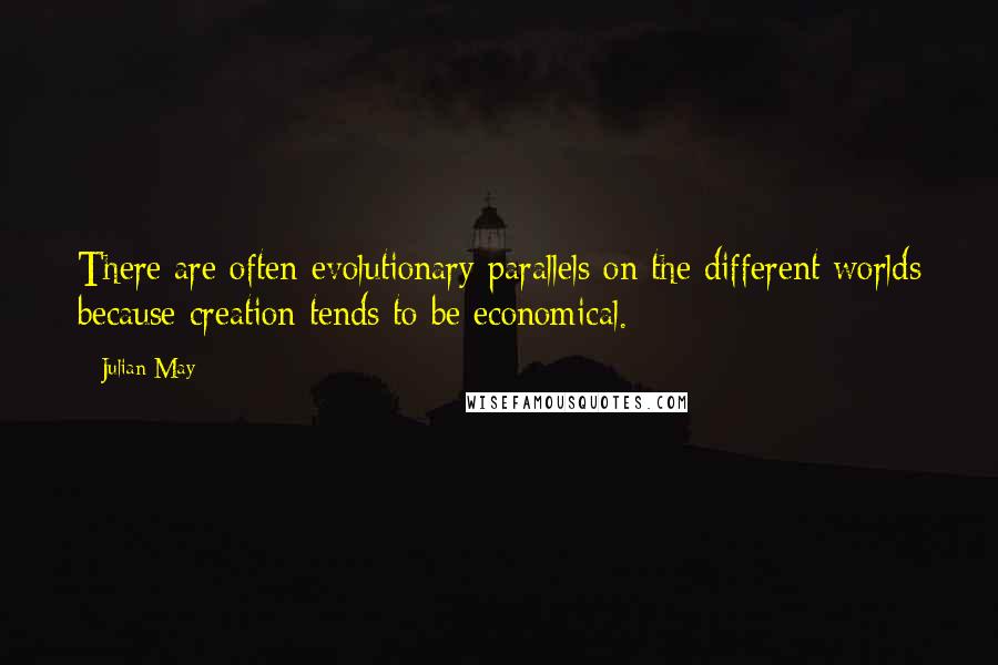 Julian May Quotes: There are often evolutionary parallels on the different worlds because creation tends to be economical.