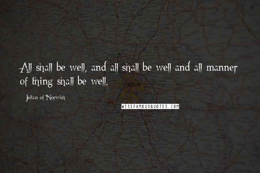 Julian Of Norwich Quotes: All shall be well, and all shall be well and all manner of thing shall be well.