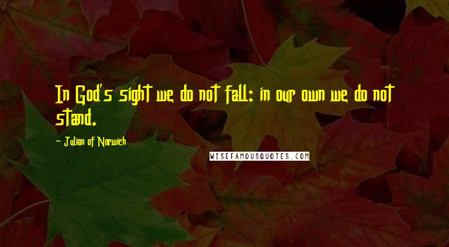 Julian Of Norwich Quotes: In God's sight we do not fall: in our own we do not stand.