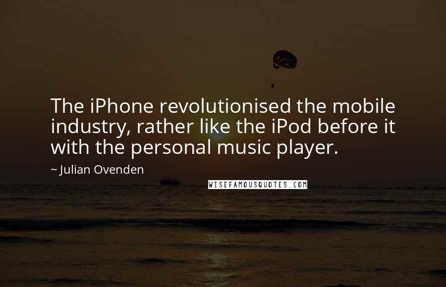 Julian Ovenden Quotes: The iPhone revolutionised the mobile industry, rather like the iPod before it with the personal music player.