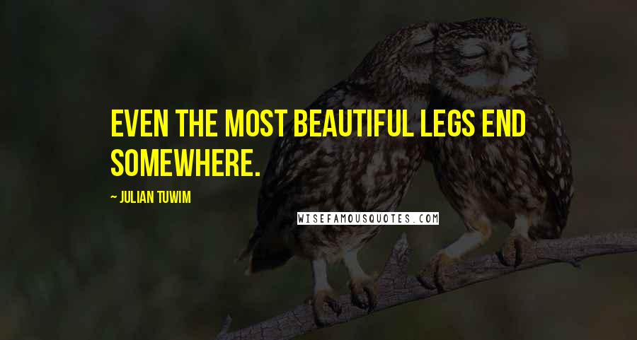 Julian Tuwim Quotes: Even the most beautiful legs end somewhere.