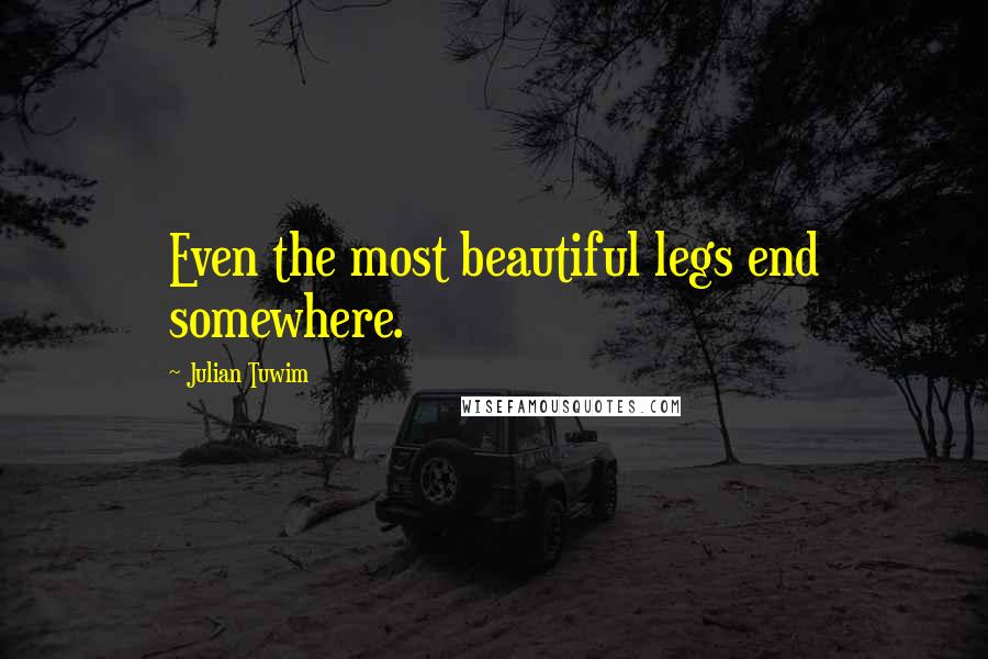 Julian Tuwim Quotes: Even the most beautiful legs end somewhere.