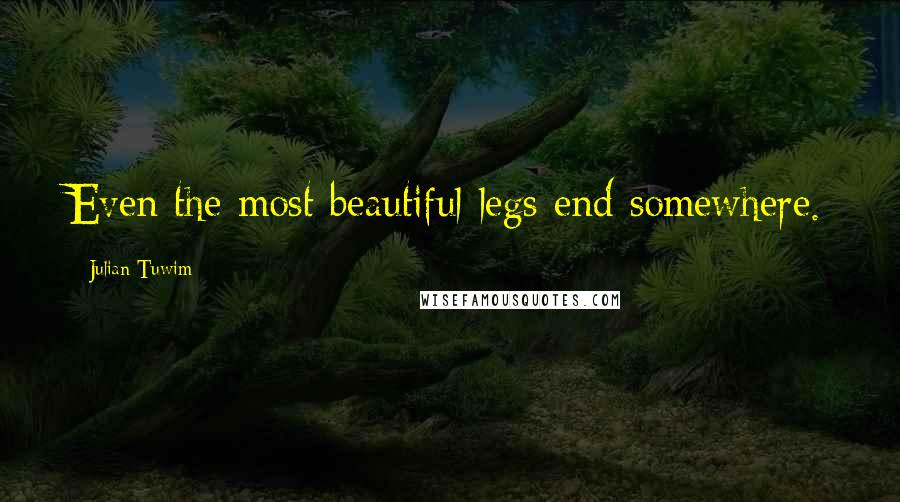 Julian Tuwim Quotes: Even the most beautiful legs end somewhere.