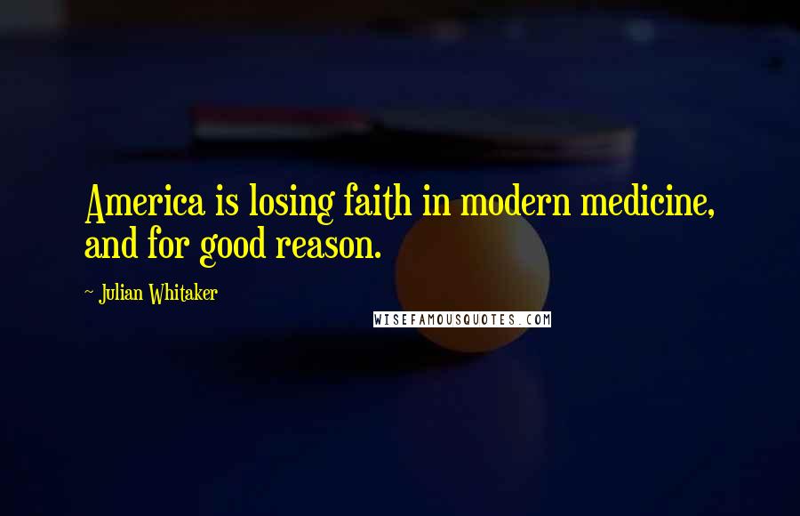 Julian Whitaker Quotes: America is losing faith in modern medicine, and for good reason.