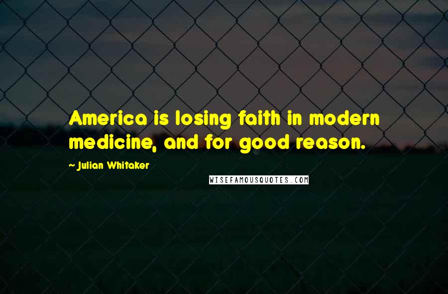 Julian Whitaker Quotes: America is losing faith in modern medicine, and for good reason.