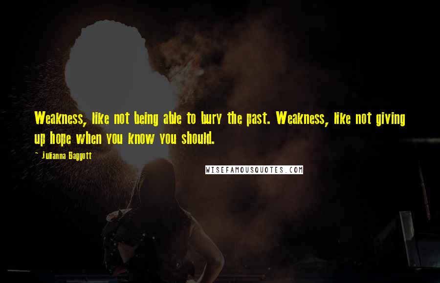 Julianna Baggott Quotes: Weakness, like not being able to bury the past. Weakness, like not giving up hope when you know you should.