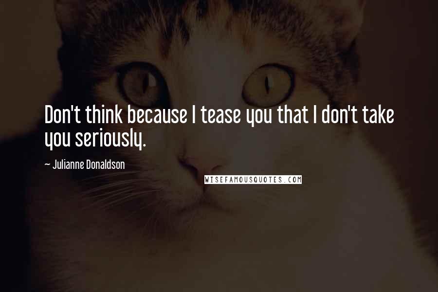 Julianne Donaldson Quotes: Don't think because I tease you that I don't take you seriously.