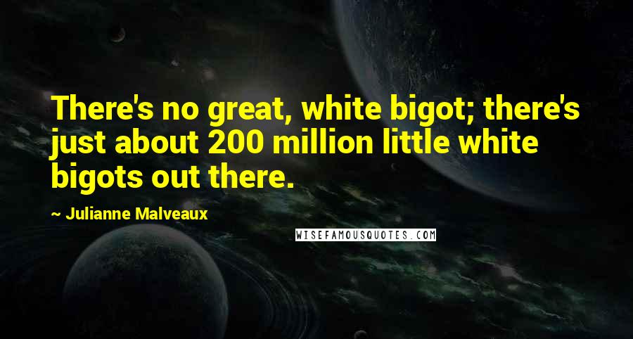 Julianne Malveaux Quotes: There's no great, white bigot; there's just about 200 million little white bigots out there.