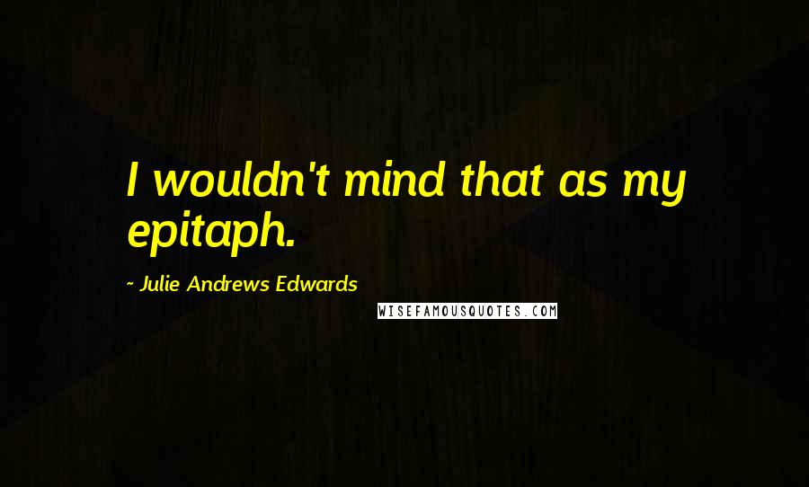 Julie Andrews Edwards Quotes: I wouldn't mind that as my epitaph.