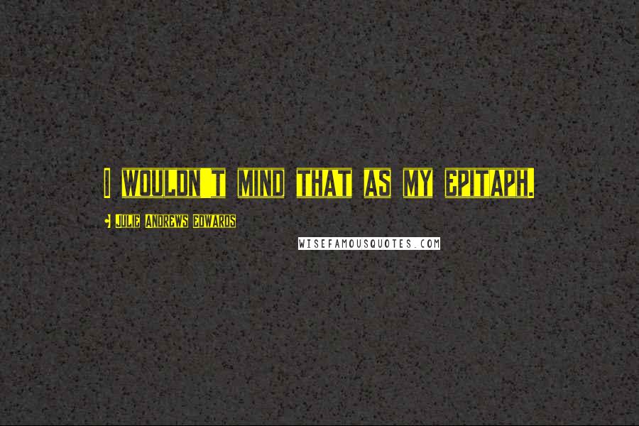 Julie Andrews Edwards Quotes: I wouldn't mind that as my epitaph.