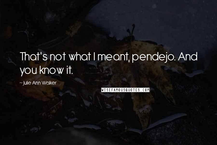 Julie Ann Walker Quotes: That's not what I meant, pendejo. And you know it.