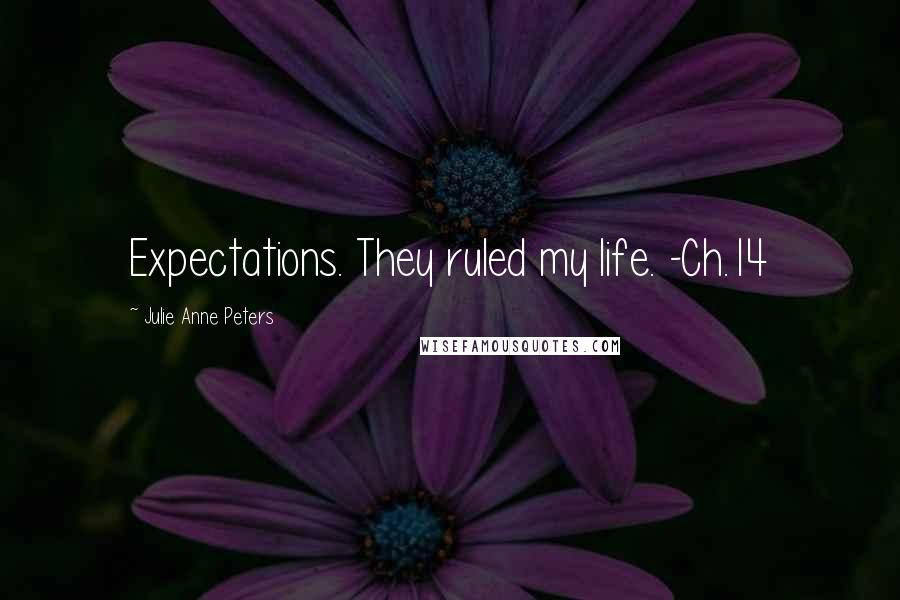 Julie Anne Peters Quotes: Expectations. They ruled my life. -Ch.14