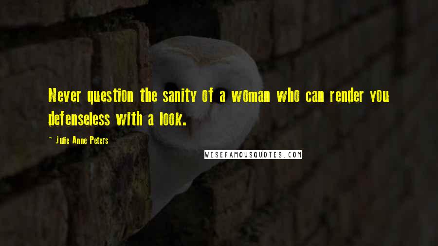 Julie Anne Peters Quotes: Never question the sanity of a woman who can render you defenseless with a look.