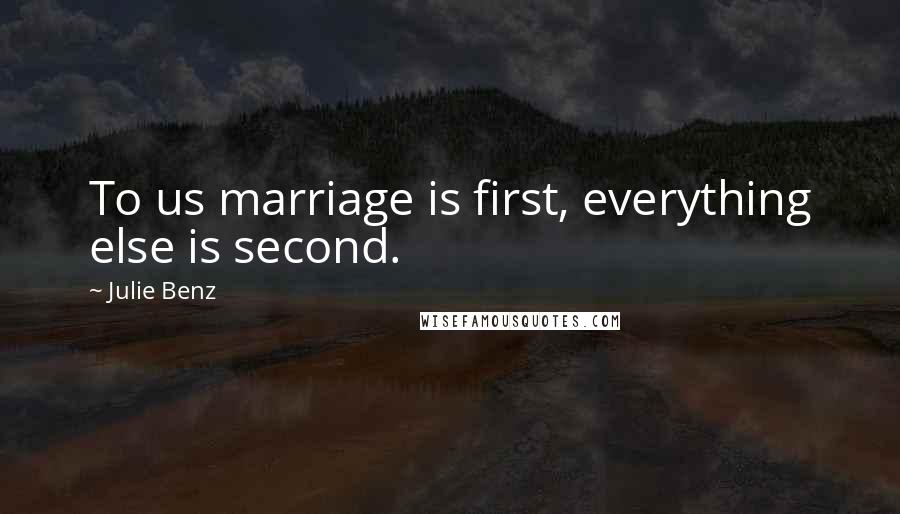 Julie Benz Quotes: To us marriage is first, everything else is second.