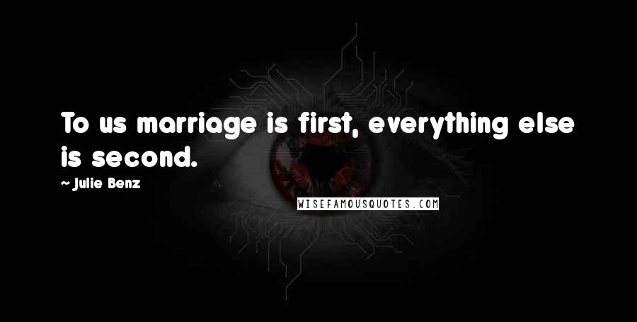 Julie Benz Quotes: To us marriage is first, everything else is second.