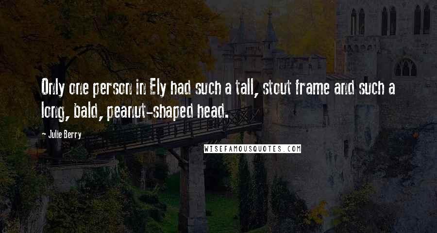 Julie Berry Quotes: Only one person in Ely had such a tall, stout frame and such a long, bald, peanut-shaped head.