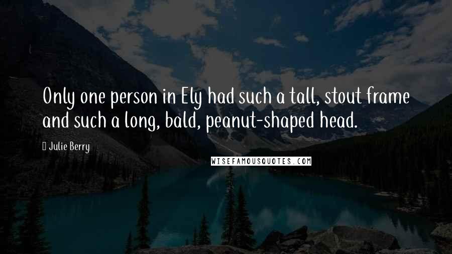 Julie Berry Quotes: Only one person in Ely had such a tall, stout frame and such a long, bald, peanut-shaped head.