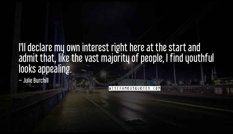 Julie Burchill Quotes: I'll declare my own interest right here at the start and admit that, like the vast majority of people, I find youthful looks appealing.