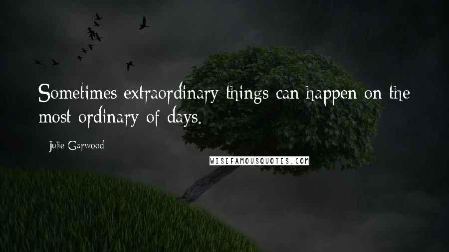 Julie Garwood Quotes: Sometimes extraordinary things can happen on the most ordinary of days.