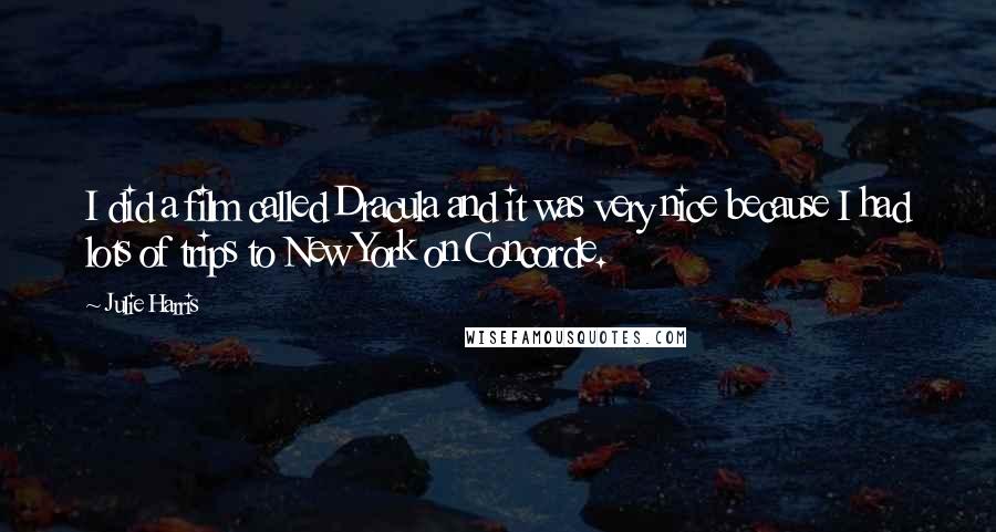 Julie Harris Quotes: I did a film called Dracula and it was very nice because I had lots of trips to New York on Concorde.