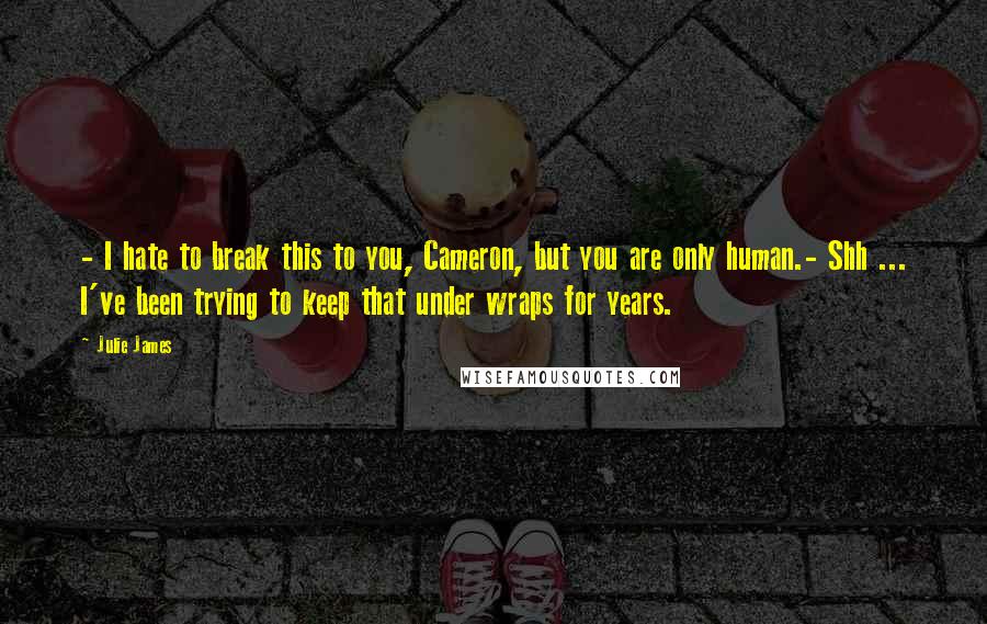 Julie James Quotes: - I hate to break this to you, Cameron, but you are only human.- Shh ... I've been trying to keep that under wraps for years.