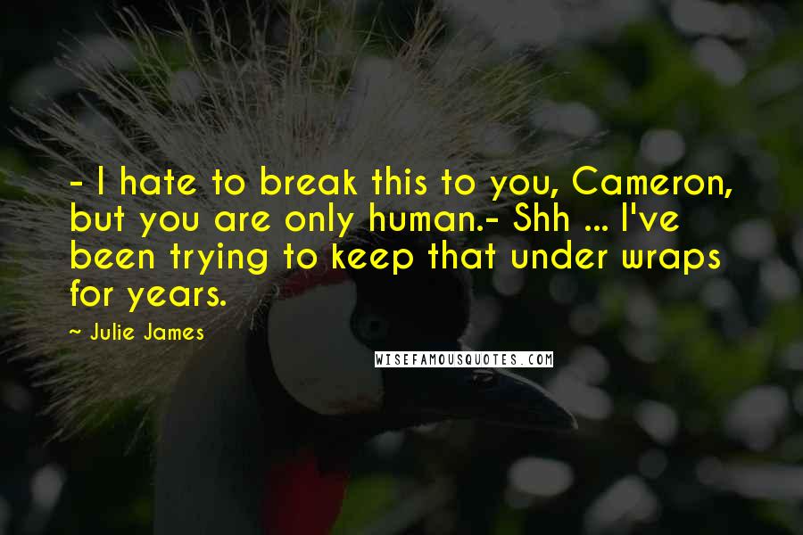 Julie James Quotes: - I hate to break this to you, Cameron, but you are only human.- Shh ... I've been trying to keep that under wraps for years.