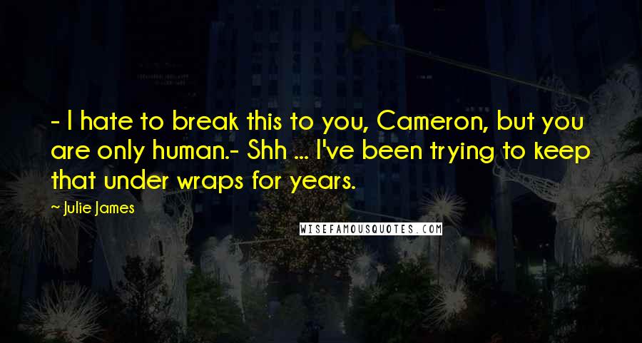 Julie James Quotes: - I hate to break this to you, Cameron, but you are only human.- Shh ... I've been trying to keep that under wraps for years.