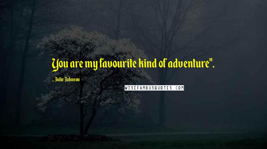 Julie Johnson Quotes: You are my favourite kind of adventure".