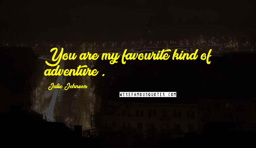 Julie Johnson Quotes: You are my favourite kind of adventure".