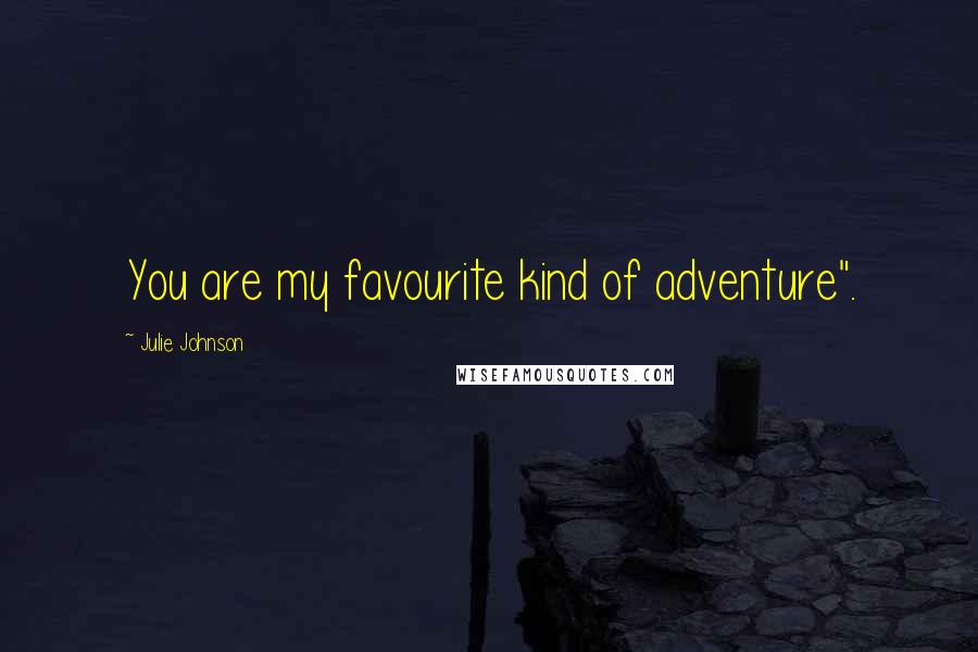 Julie Johnson Quotes: You are my favourite kind of adventure".