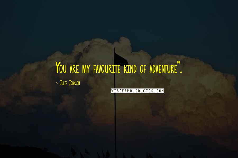 Julie Johnson Quotes: You are my favourite kind of adventure".