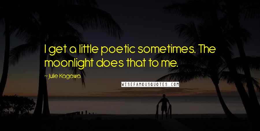 Julie Kagawa Quotes: I get a little poetic sometimes. The moonlight does that to me.