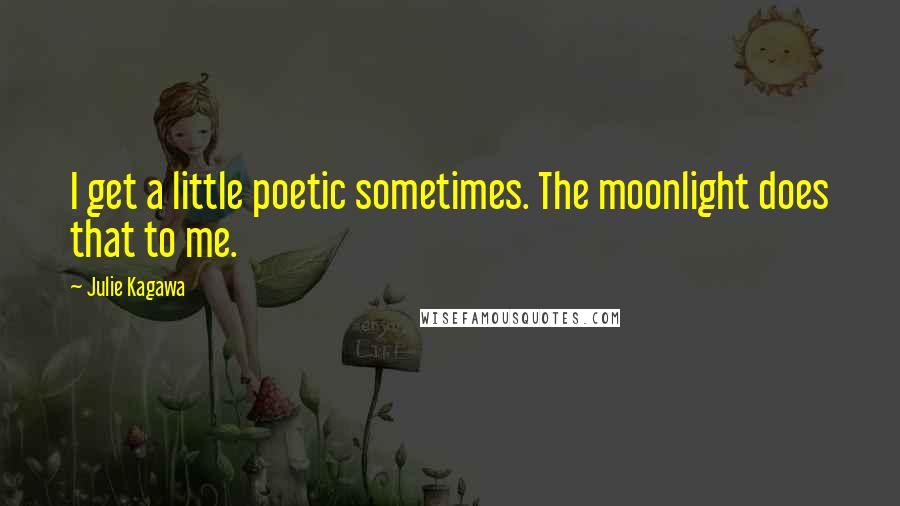 Julie Kagawa Quotes: I get a little poetic sometimes. The moonlight does that to me.