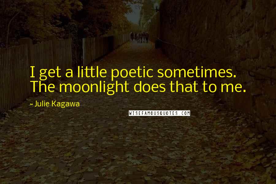 Julie Kagawa Quotes: I get a little poetic sometimes. The moonlight does that to me.