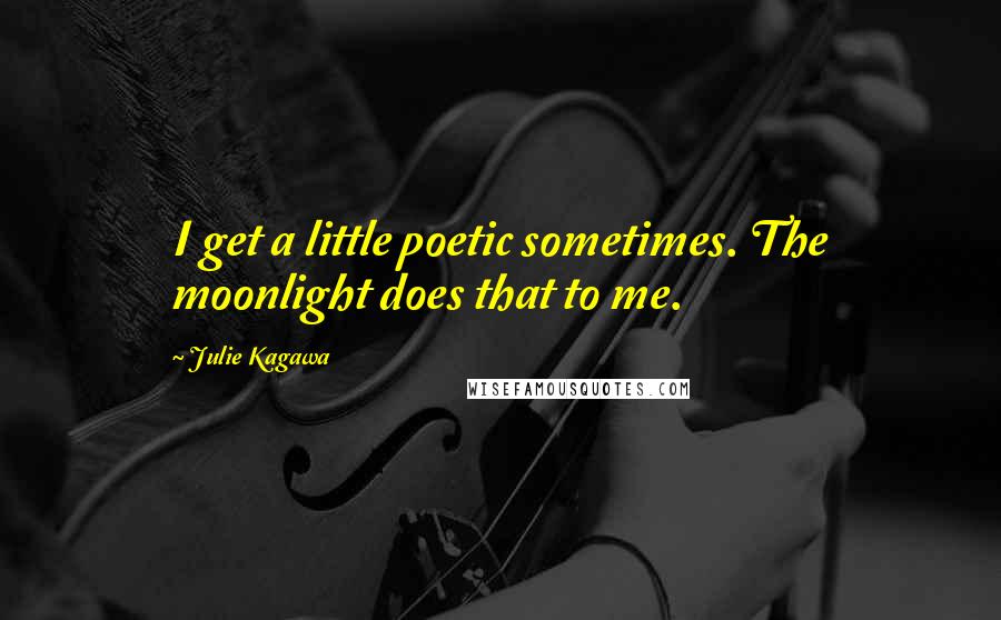 Julie Kagawa Quotes: I get a little poetic sometimes. The moonlight does that to me.