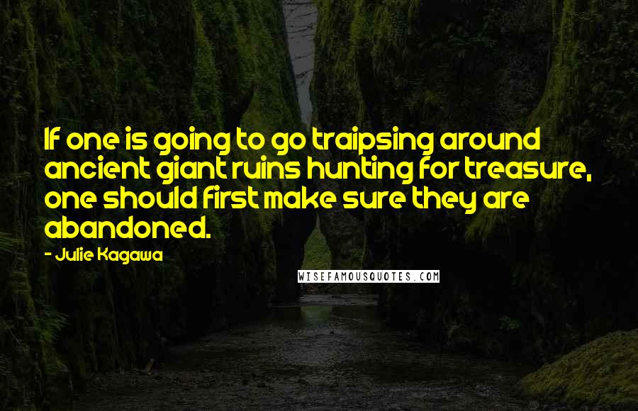 Julie Kagawa Quotes: If one is going to go traipsing around ancient giant ruins hunting for treasure, one should first make sure they are abandoned.