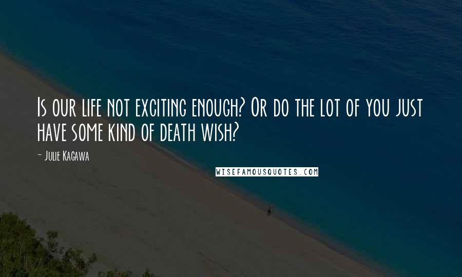 Julie Kagawa Quotes: Is our life not exciting enough? Or do the lot of you just have some kind of death wish?