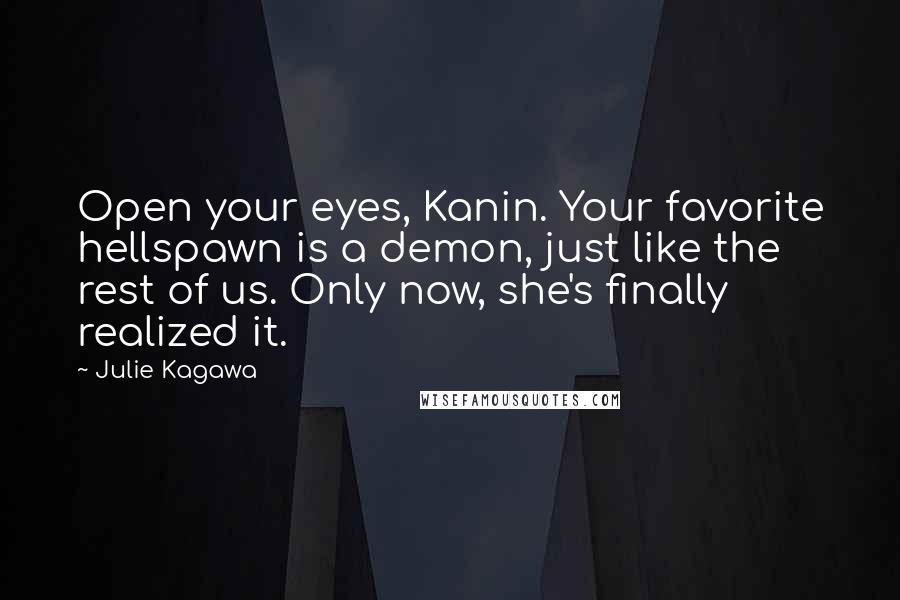 Julie Kagawa Quotes: Open your eyes, Kanin. Your favorite hellspawn is a demon, just like the rest of us. Only now, she's finally realized it.