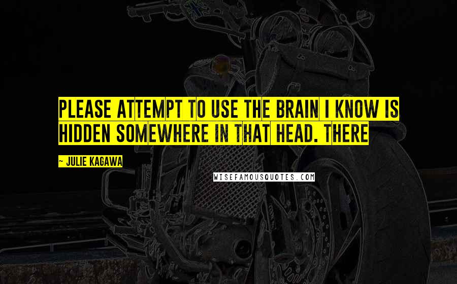 Julie Kagawa Quotes: Please attempt to use the brain I know is hidden somewhere in that head. There