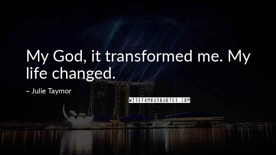 Julie Taymor Quotes: My God, it transformed me. My life changed.