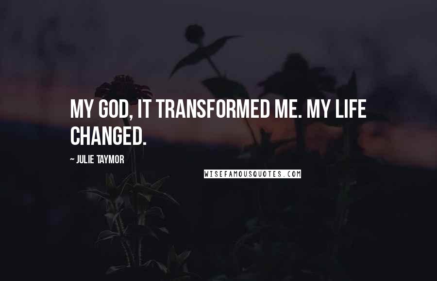 Julie Taymor Quotes: My God, it transformed me. My life changed.