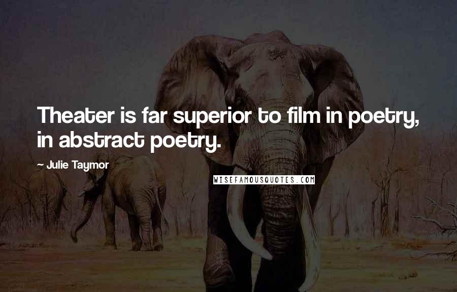 Julie Taymor Quotes: Theater is far superior to film in poetry, in abstract poetry.