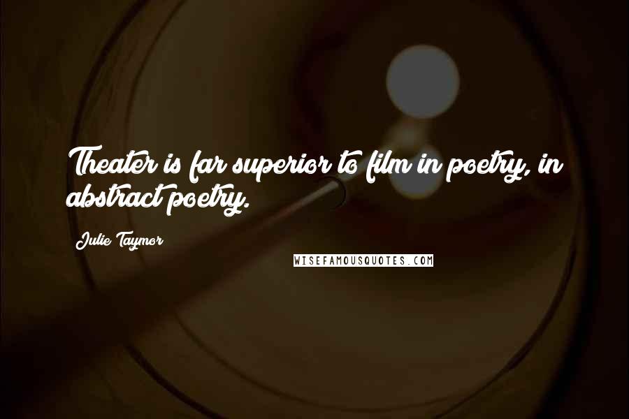 Julie Taymor Quotes: Theater is far superior to film in poetry, in abstract poetry.