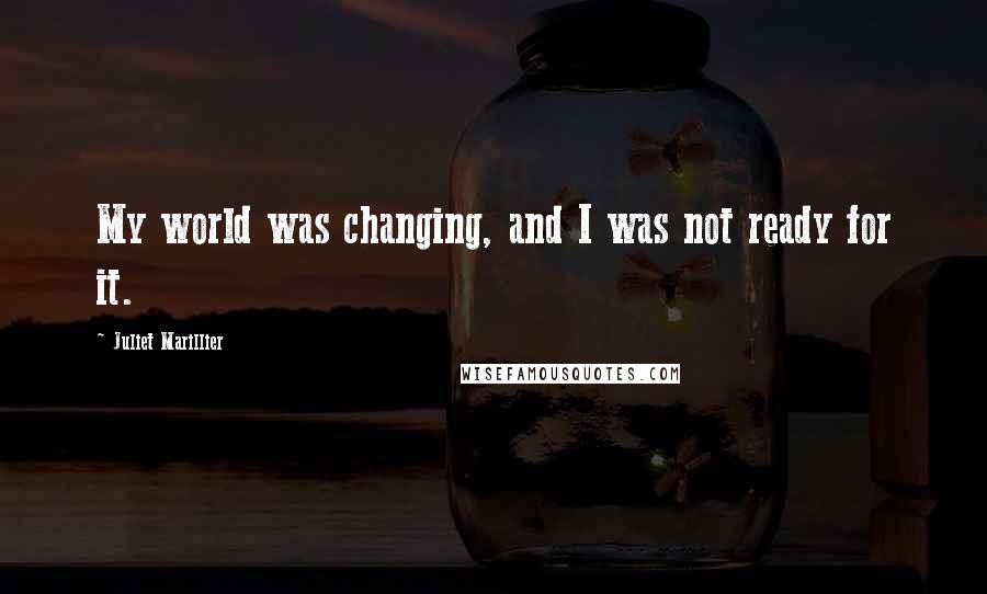 Juliet Marillier Quotes: My world was changing, and I was not ready for it.