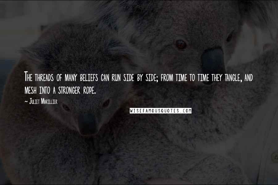 Juliet Marillier Quotes: The threads of many beliefs can run side by side; from time to time they tangle, and mesh into a stronger rope.