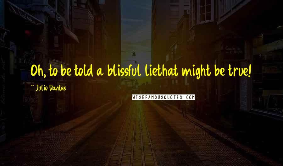 Julio Dantas Quotes: Oh, to be told a blissful liethat might be true!