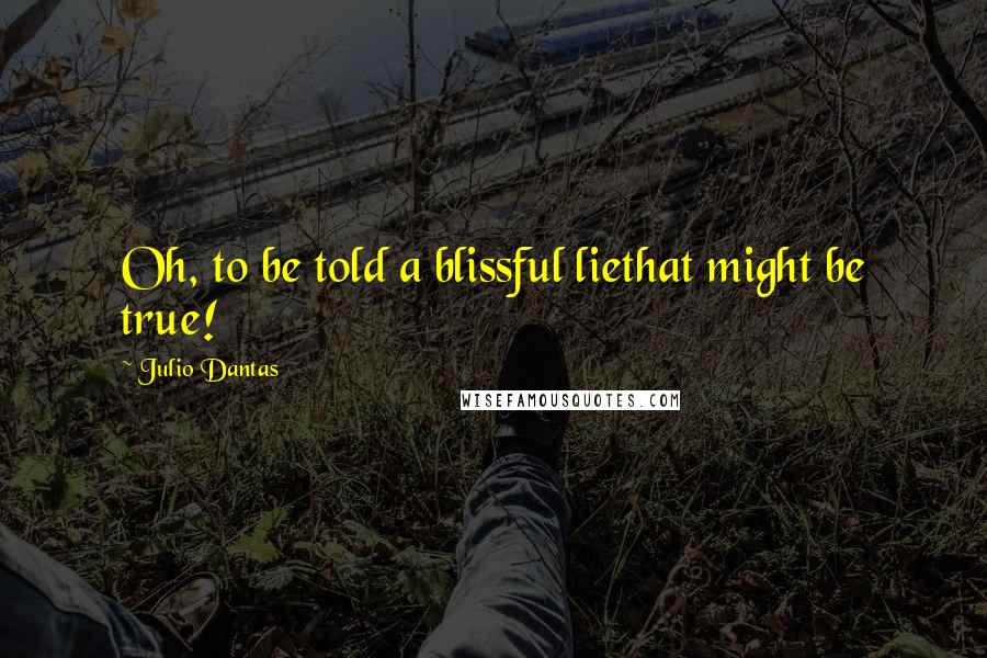 Julio Dantas Quotes: Oh, to be told a blissful liethat might be true!