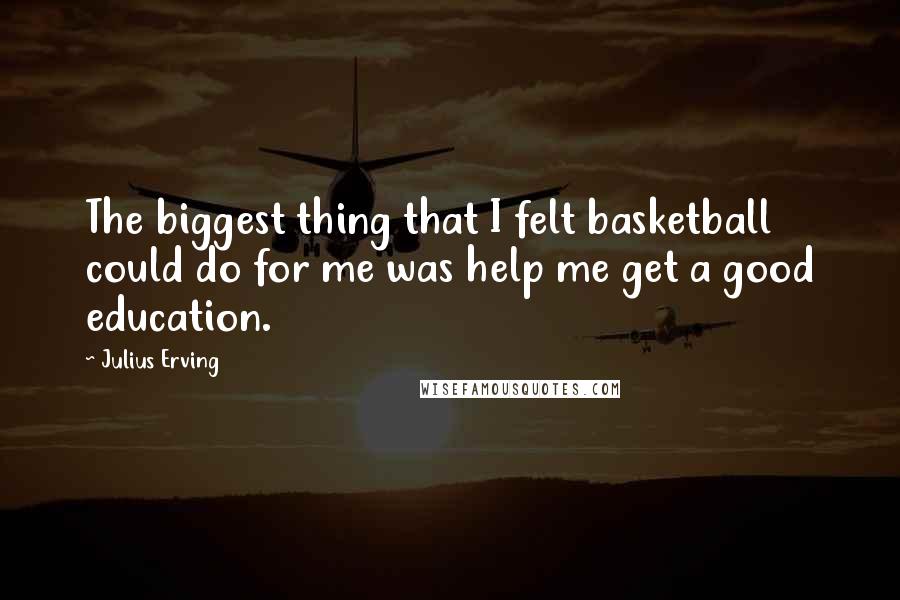 Julius Erving Quotes: The biggest thing that I felt basketball could do for me was help me get a good education.